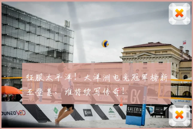 征服太平洋！大洋洲电竞冠军榜新王登基，谁将续写传奇！