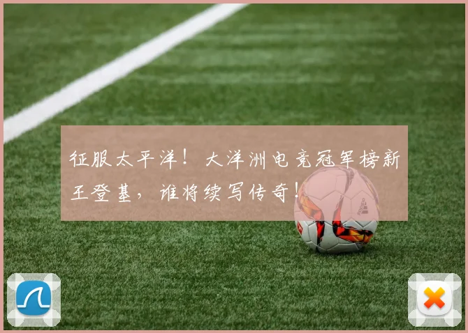 征服太平洋!大洋洲电竞冠军榜新王登基,谁将续写传奇!