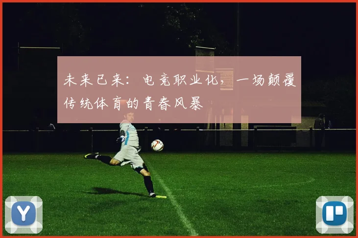 未来已来:电竞职业化,一场颠覆传统体育的青春风暴
