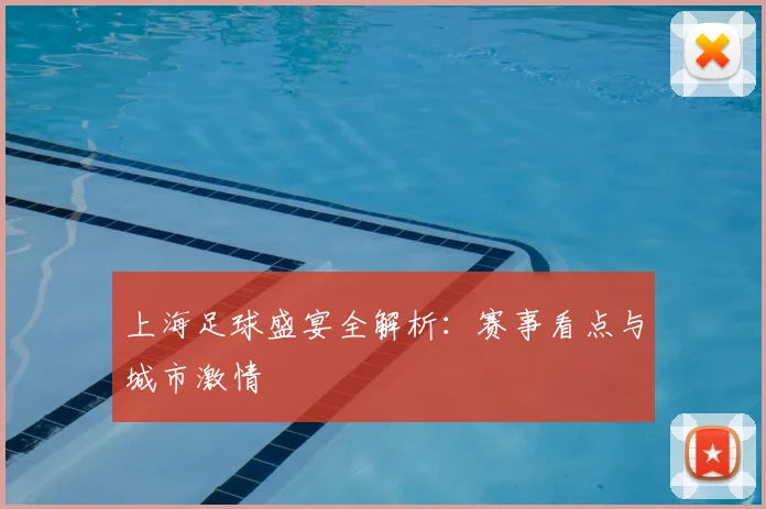 上海足球盛宴全解析:赛事看点与城市激情