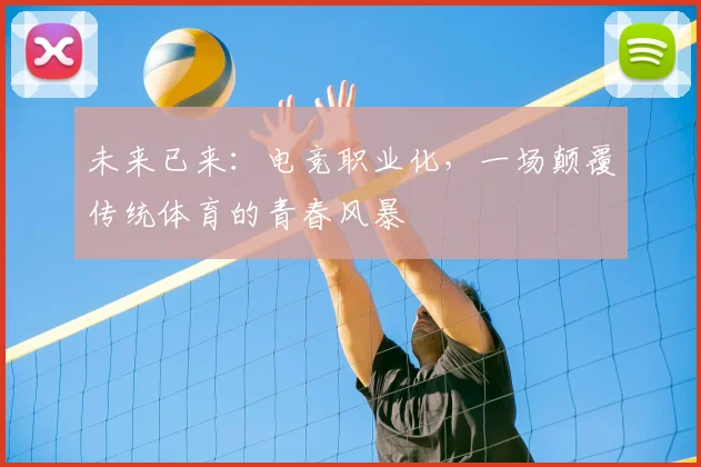 未来已来:电竞职业化,一场颠覆传统体育的青春风暴