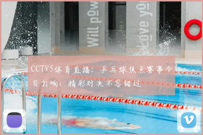 CCTV5体育直播:乒乓球焦点赛事今日打响,精彩对决不容错过